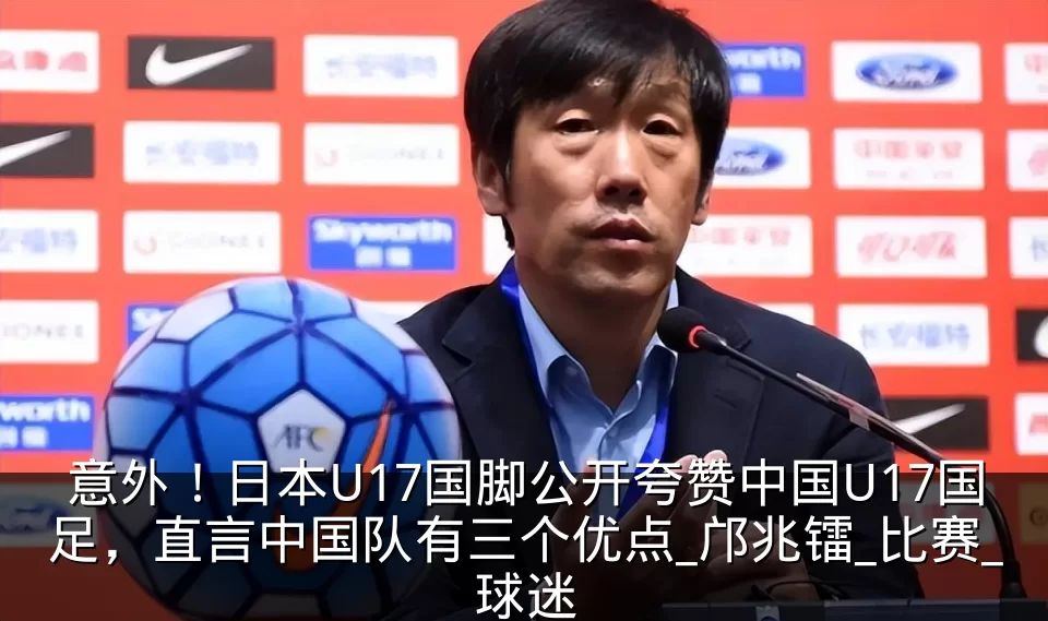 意外!日本U17国脚公开夸赞中国U17国足,直言中国队有三个优点_邝兆镭_比赛_球迷